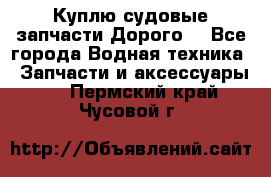 Куплю судовые запчасти Дорого! - Все города Водная техника » Запчасти и аксессуары   . Пермский край,Чусовой г.